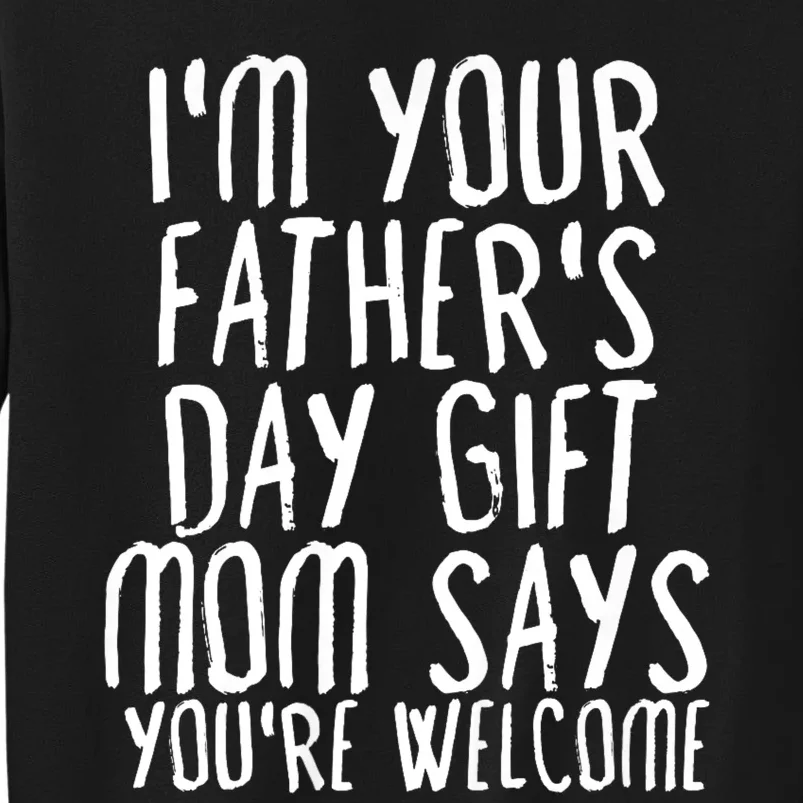 IM Your FatherS Day Gift Mom Says YouRe Welcome Tall Sweatshirt