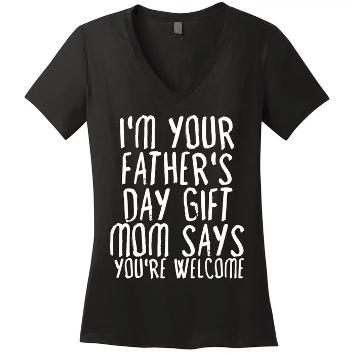 IM Your FatherS Day Gift Mom Says YouRe Welcome Women's V-Neck T-Shirt