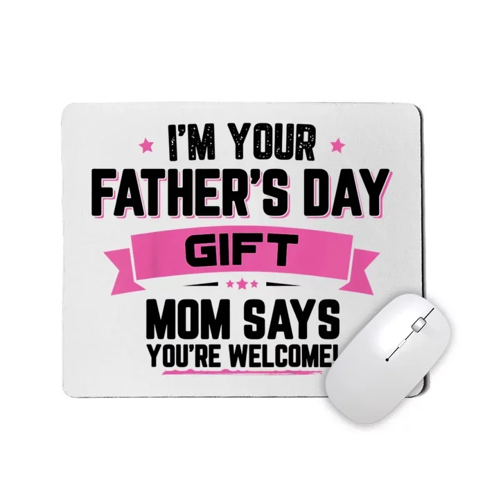 IM Your FatherS Day Gift Mom Says YouRe Welcome Mousepad