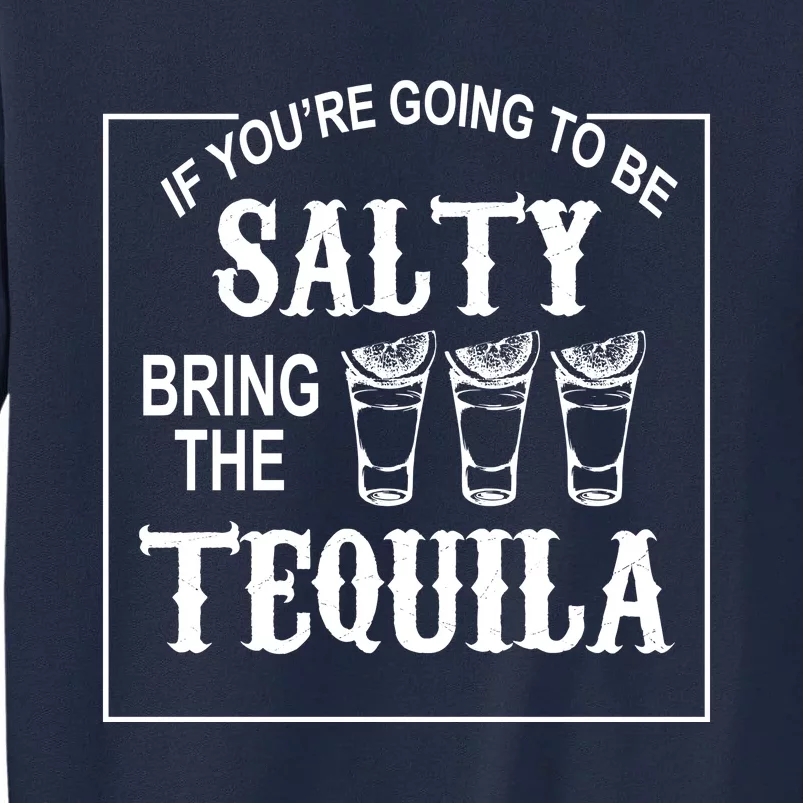 If You’re Going To Be Salty Bring The Tequila Tall Sweatshirt