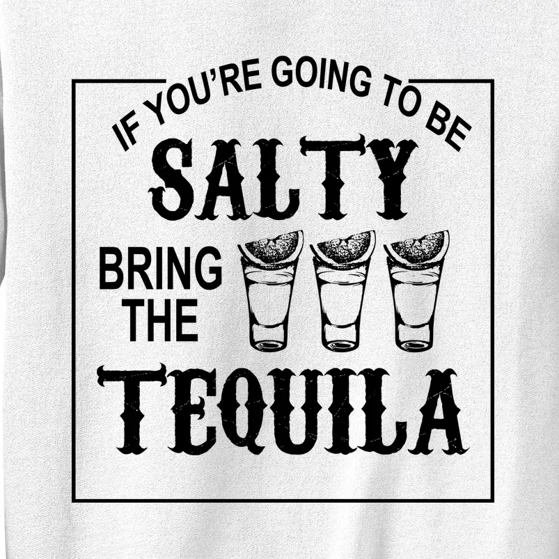 If You’re Going To Be Salty Bring The Tequila Sweatshirt