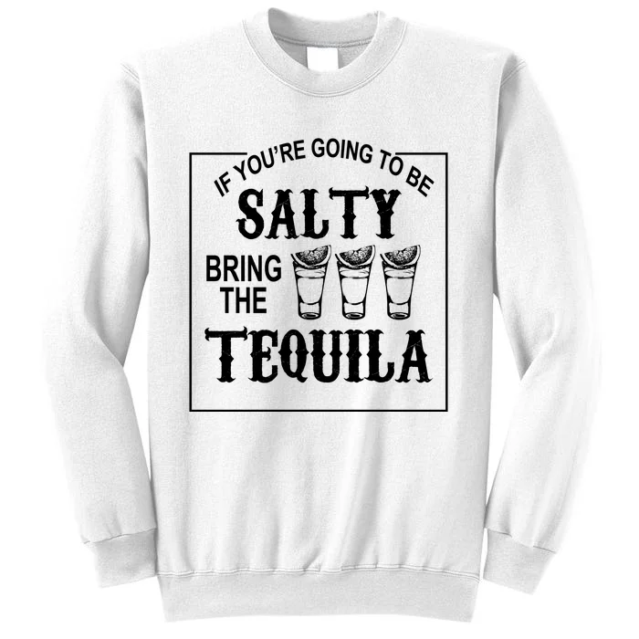 If You’re Going To Be Salty Bring The Tequila Sweatshirt