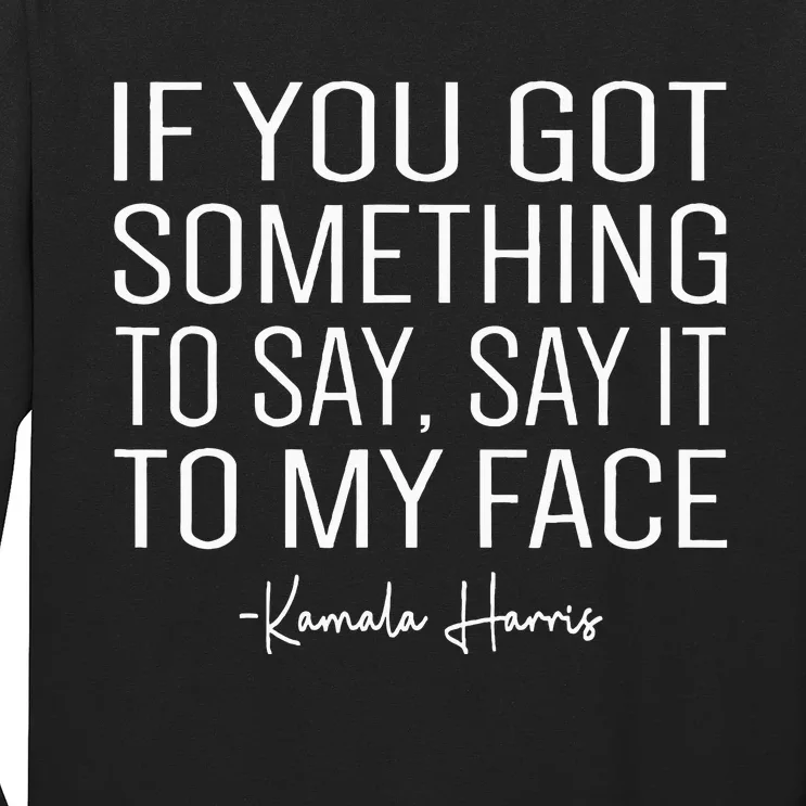 If You’Ve Got Something To Say Say It To My Face Harris 2024 Long Sleeve Shirt