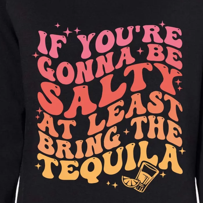 If Youre Gonna Be Salty At Least Bring The Tequila Womens California Wash Sweatshirt