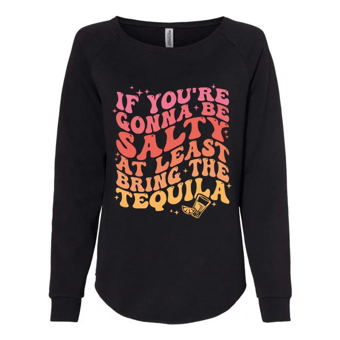 If Youre Gonna Be Salty At Least Bring The Tequila Womens California Wash Sweatshirt