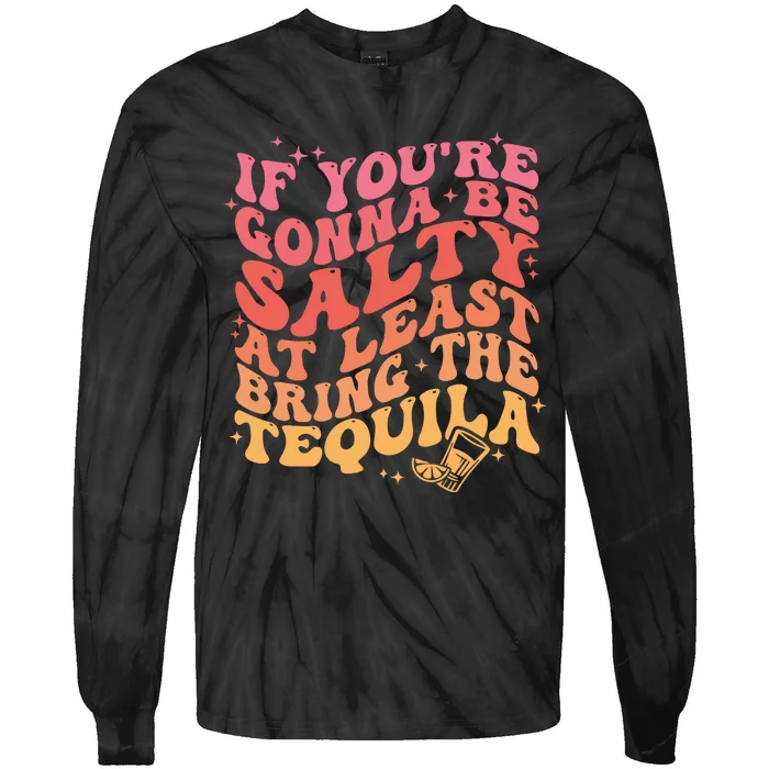 If Youre Gonna Be Salty At Least Bring The Tequila Tie-Dye Long Sleeve Shirt