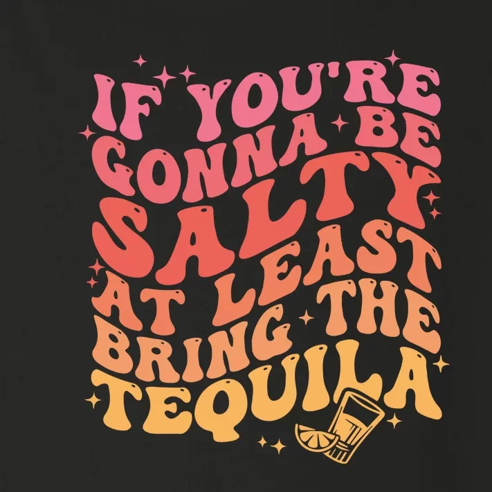 If Youre Gonna Be Salty At Least Bring The Tequila Toddler Long Sleeve Shirt