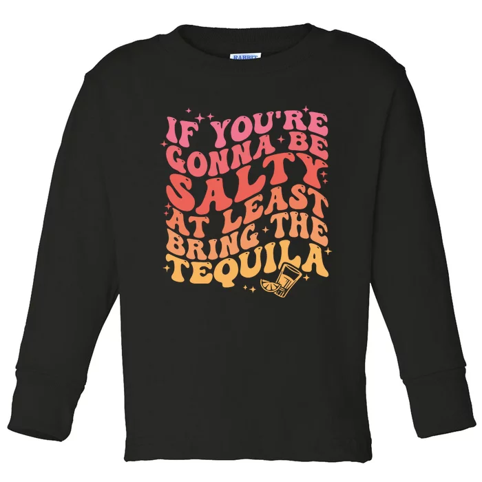 If Youre Gonna Be Salty At Least Bring The Tequila Toddler Long Sleeve Shirt