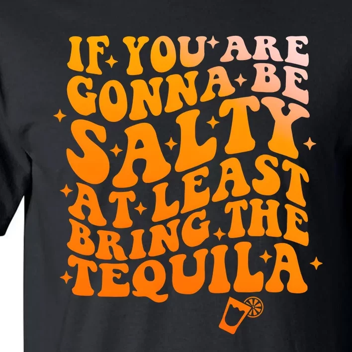 If YouRe Gonna Be Salty At Least Bring The Tequila Tall T-Shirt