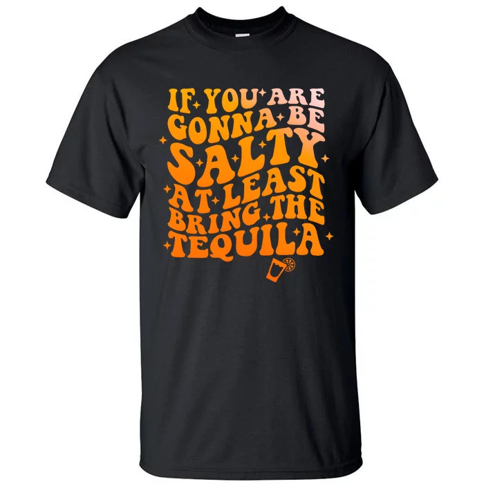 If YouRe Gonna Be Salty At Least Bring The Tequila Tall T-Shirt