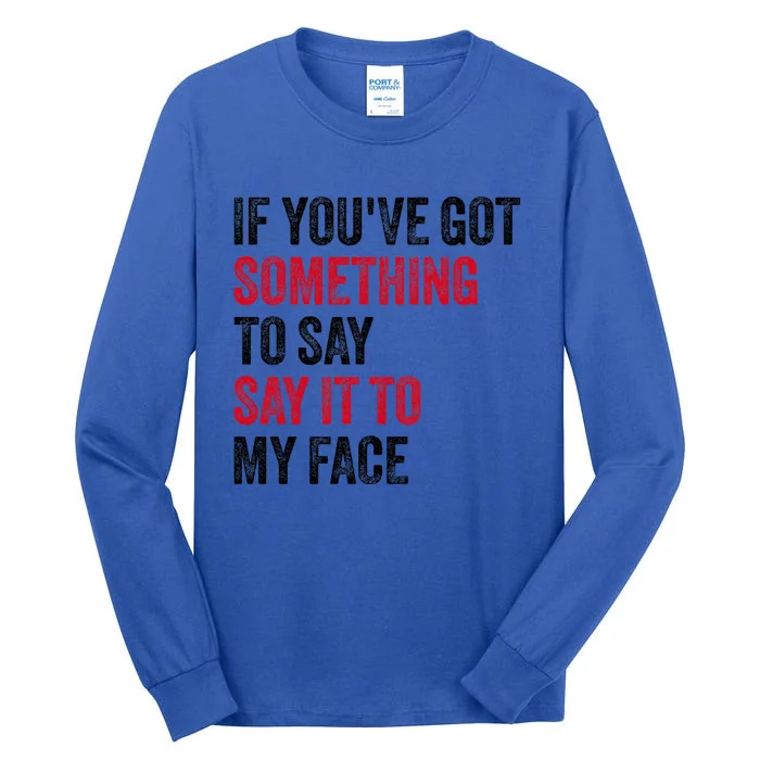 If YouVe Got Something To Say It To My Face Tall Long Sleeve T-Shirt