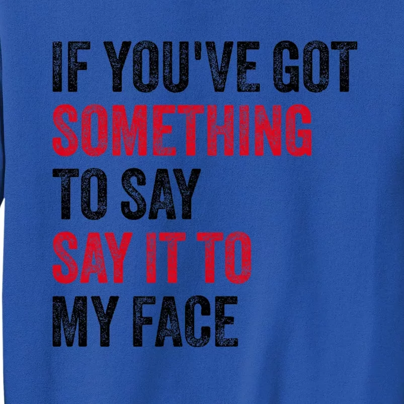 If YouVe Got Something To Say It To My Face Tall Sweatshirt