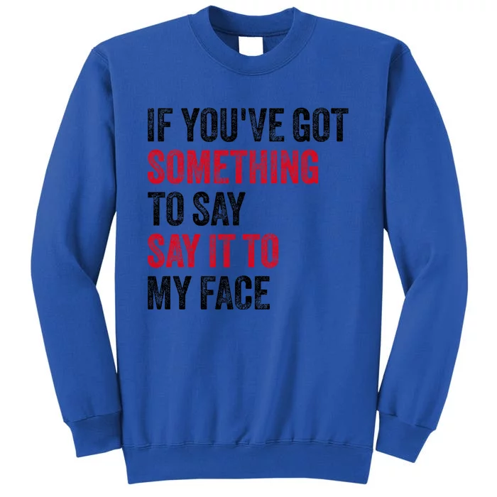 If YouVe Got Something To Say It To My Face Tall Sweatshirt