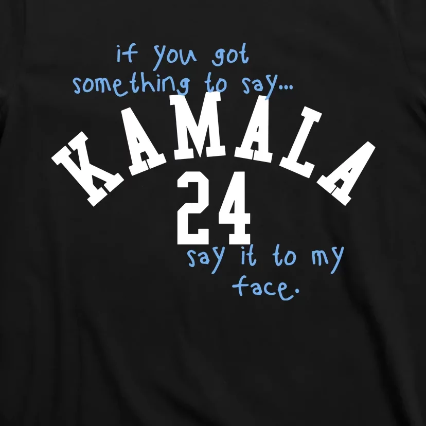 If You Got Something To Say Kamala 24 Say It To My Face T-Shirt