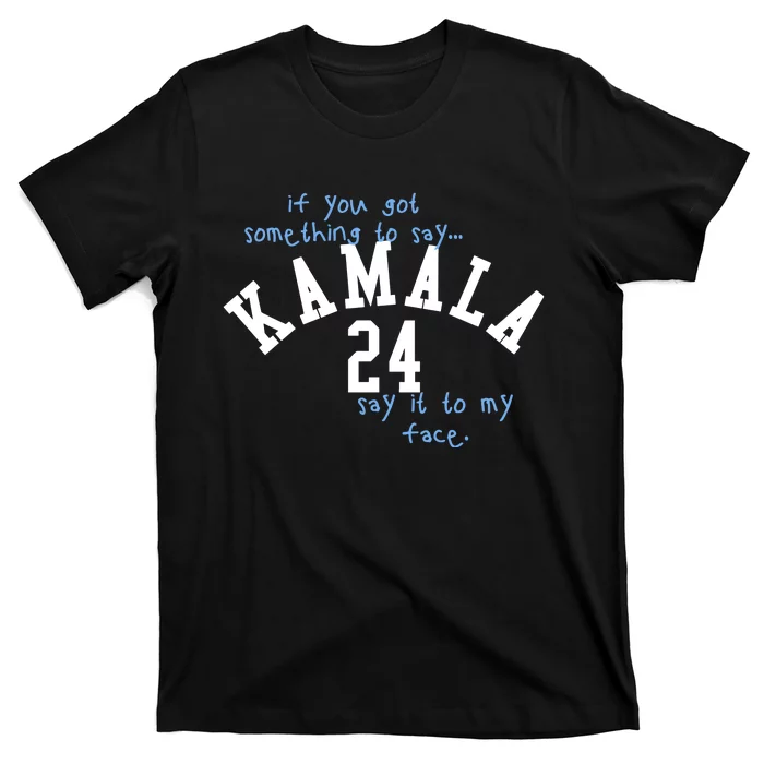 If You Got Something To Say Kamala 24 Say It To My Face T-Shirt