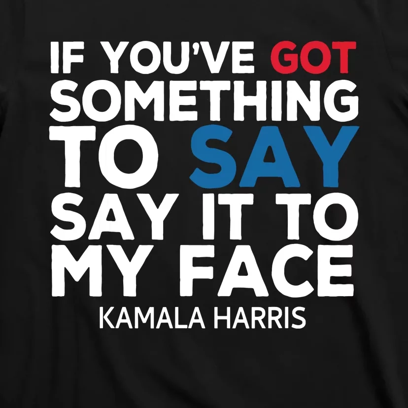 If Youve Got Something To Say It To My Face Kamala Harris T-Shirt