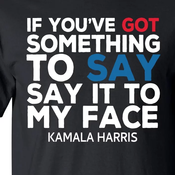 If Youve Got Something To Say It To My Face Kamala Harris Tall T-Shirt