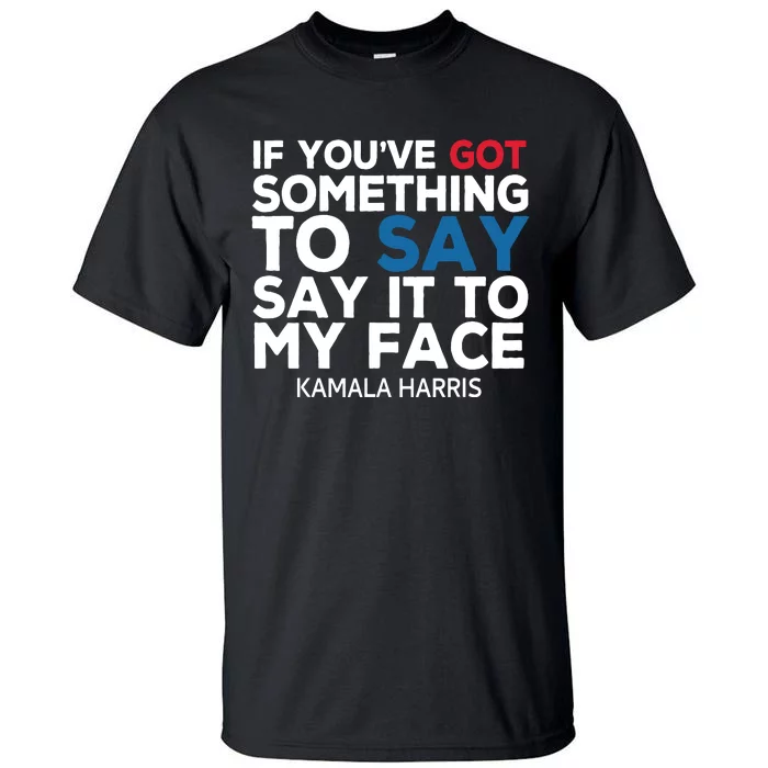 If Youve Got Something To Say It To My Face Kamala Harris Tall T-Shirt