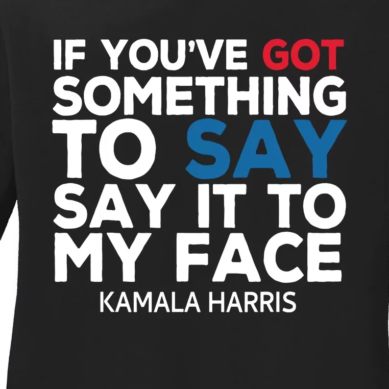 If Youve Got Something To Say It To My Face Kamala Harris Ladies Long Sleeve Shirt