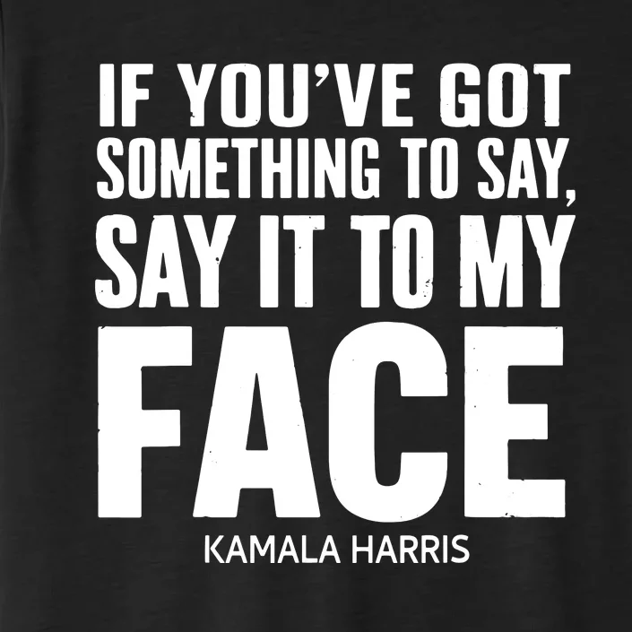 If Youve Got Something To Say It To My Face Kamala Harris ChromaSoft Performance T-Shirt