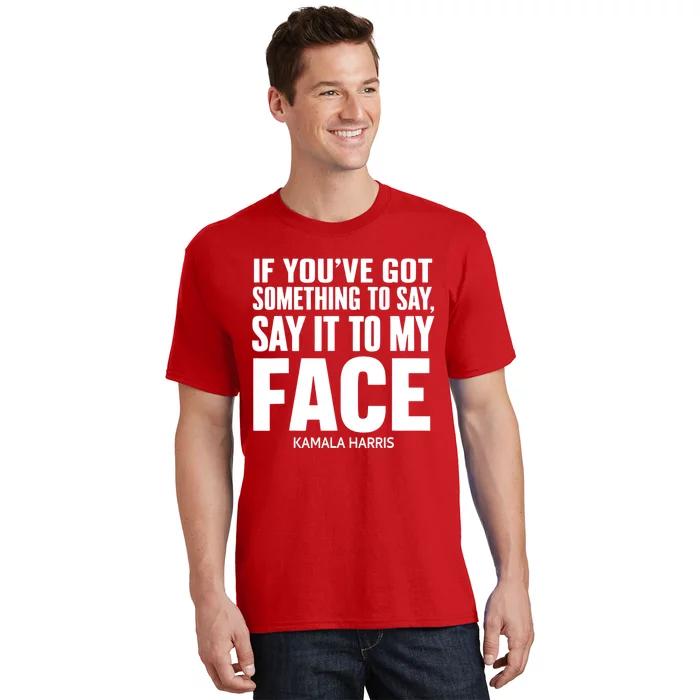 If YouVe Got Something To Say It To My Face Kamala Harris 2024 T-Shirt