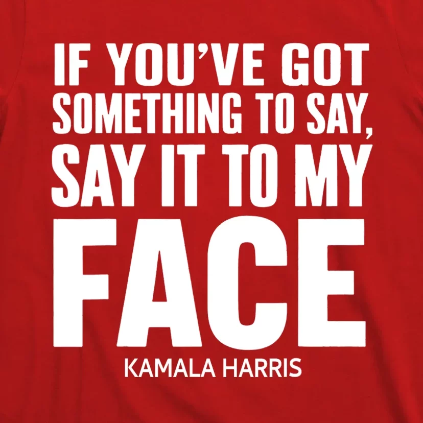 If YouVe Got Something To Say It To My Face Kamala Harris 2024 T-Shirt