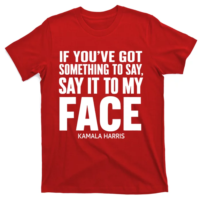 If YouVe Got Something To Say It To My Face Kamala Harris 2024 T-Shirt