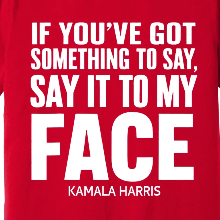 If YouVe Got Something To Say It To My Face Kamala Harris 2024 Premium T-Shirt