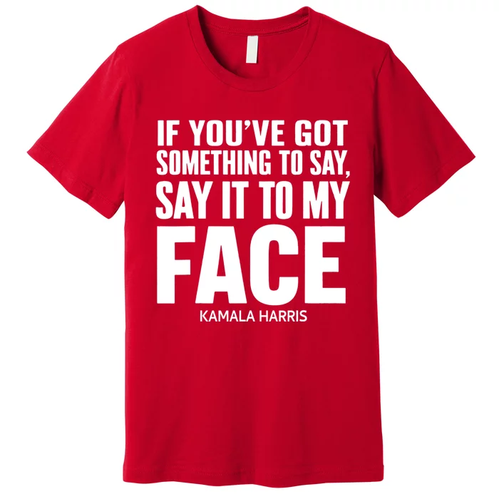 If YouVe Got Something To Say It To My Face Kamala Harris 2024 Premium T-Shirt