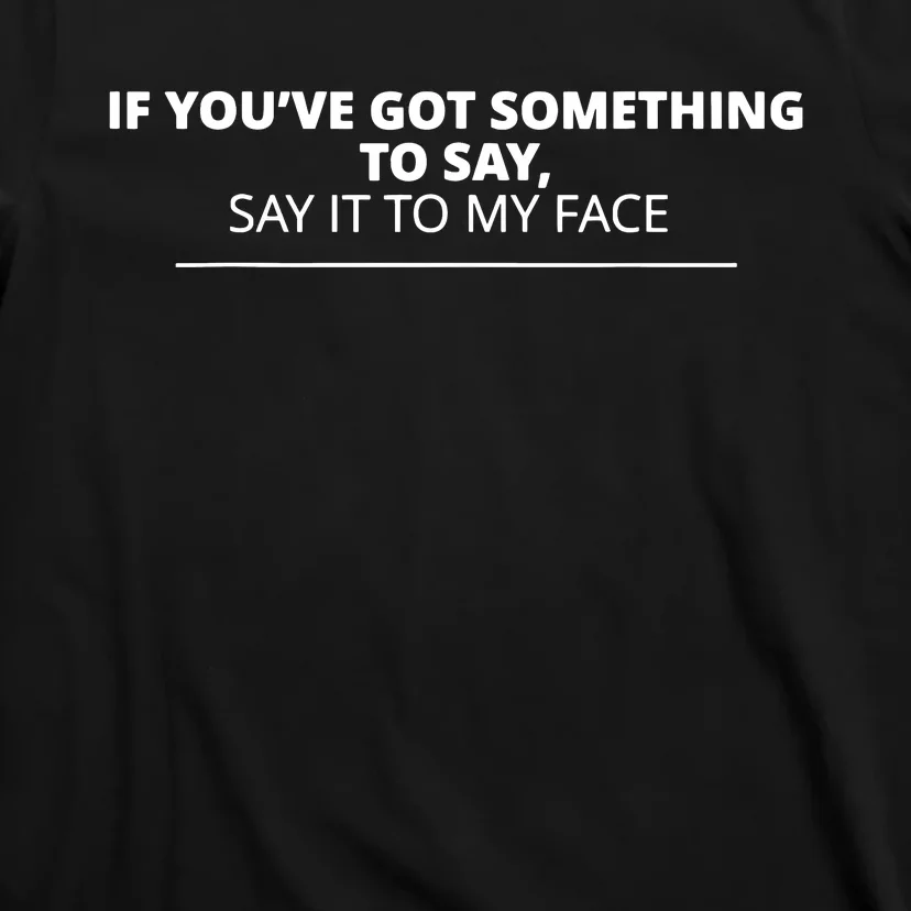 If Youve Got Something To Say Say It To My Face T-Shirt