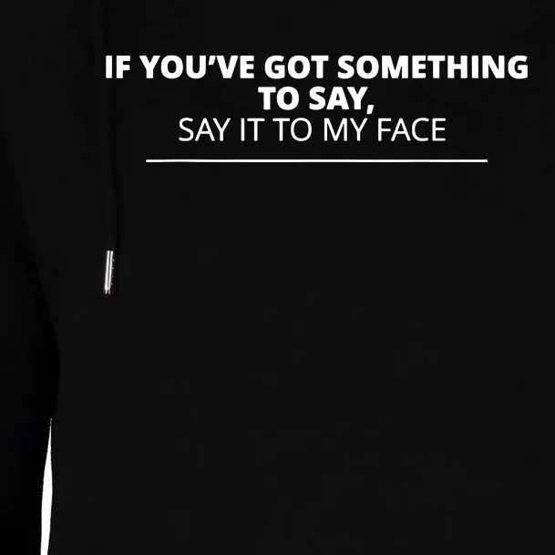 If Youve Got Something To Say Say It To My Face Womens Funnel Neck Pullover Hood