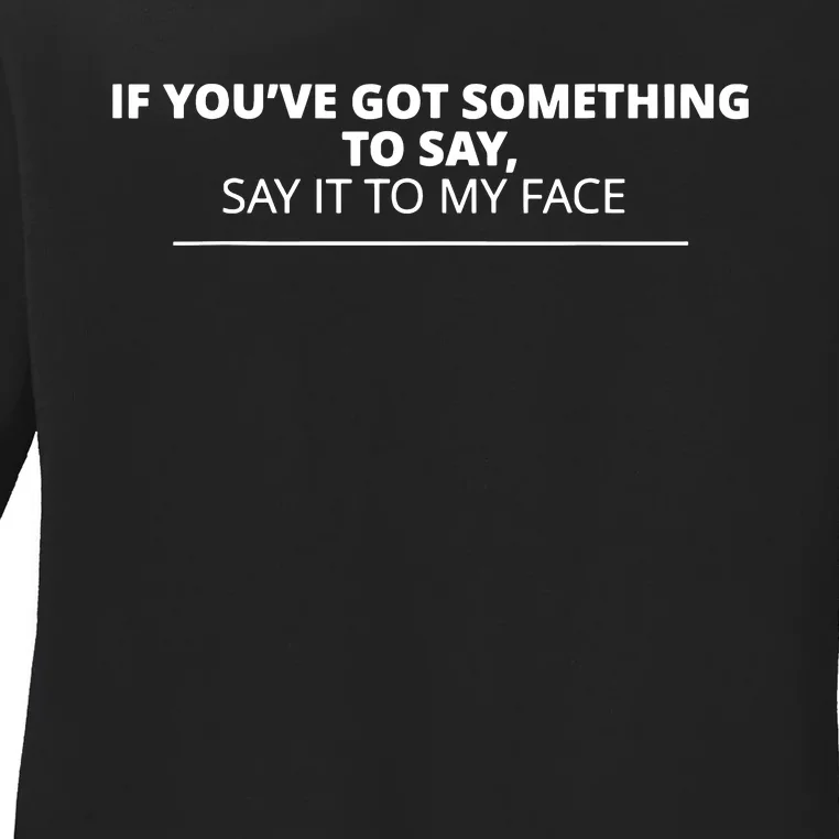 If Youve Got Something To Say Say It To My Face Ladies Long Sleeve Shirt