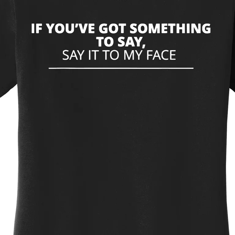 If Youve Got Something To Say Say It To My Face Women's T-Shirt