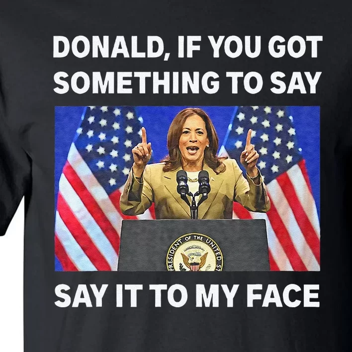 If You Got Something To Say Say It To My Face Kamala Harris Tall T-Shirt