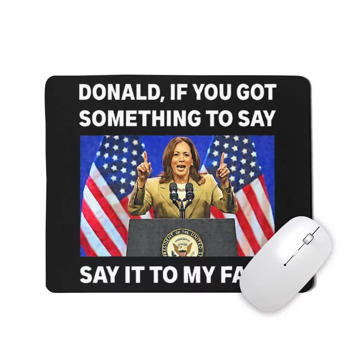 If You Got Something To Say Say It To My Face Kamala Harris Mousepad