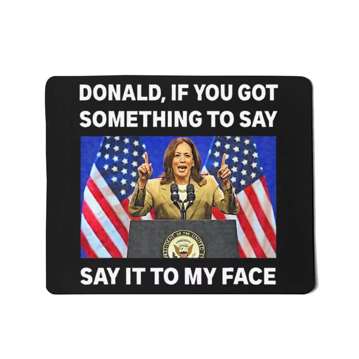 If You Got Something To Say Say It To My Face Kamala Harris Mousepad