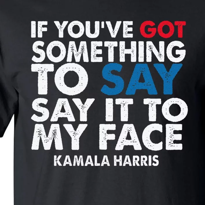 If You’Ve Got Something To Say Say It To My Face Harris Tall T-Shirt