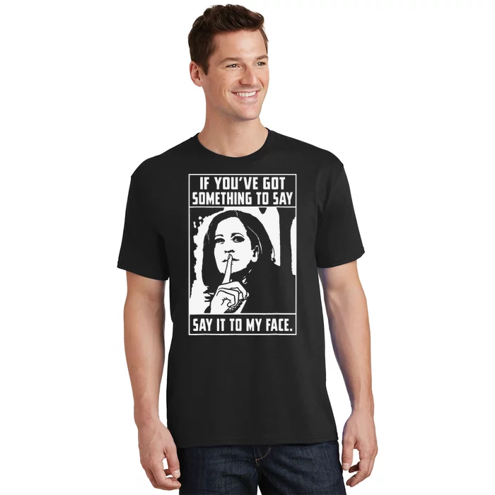 If You’Ve Got Something To Say Say It To My Face Harris T-Shirt