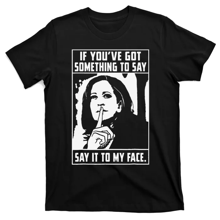 If You’Ve Got Something To Say Say It To My Face Harris T-Shirt