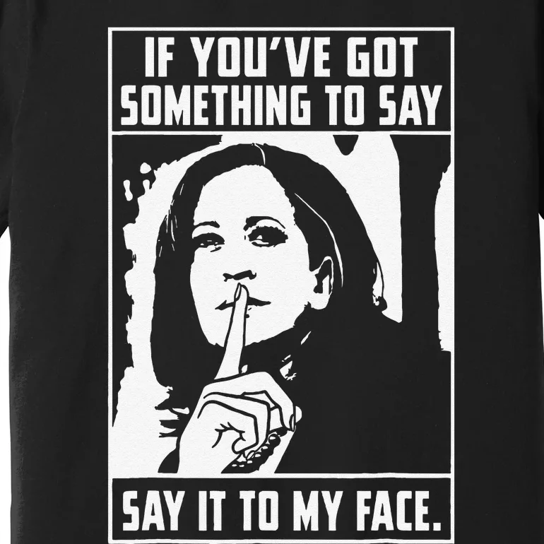 If You’Ve Got Something To Say Say It To My Face Harris Premium T-Shirt