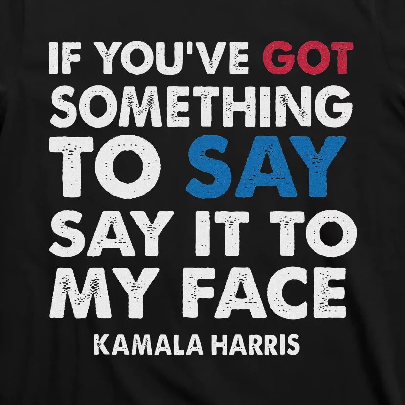 If You’Ve Got Something To Say Say It To My Face Harris T-Shirt