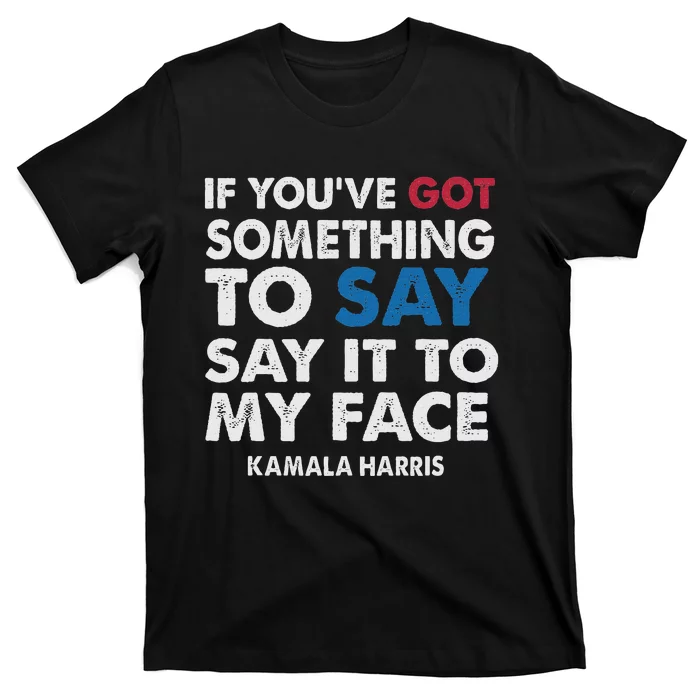 If You’Ve Got Something To Say Say It To My Face Harris T-Shirt