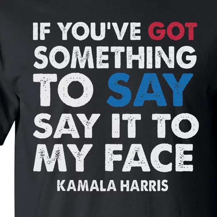 If You’Ve Got Something To Say Say It To My Face Harris Tall T-Shirt