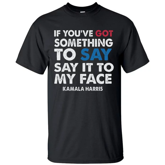 If You’Ve Got Something To Say Say It To My Face Harris Tall T-Shirt