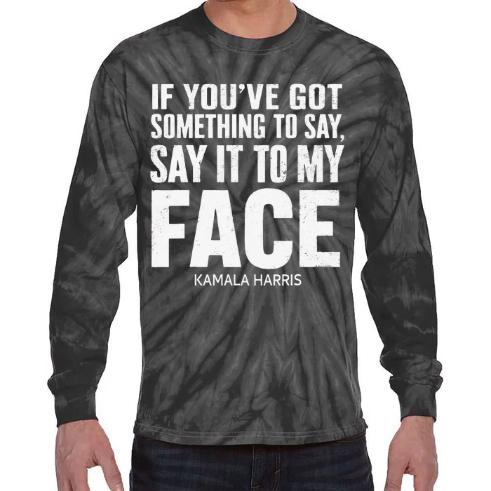 If YouVe Got Something To Say It To My Face Kamala Harris Tie-Dye Long Sleeve Shirt