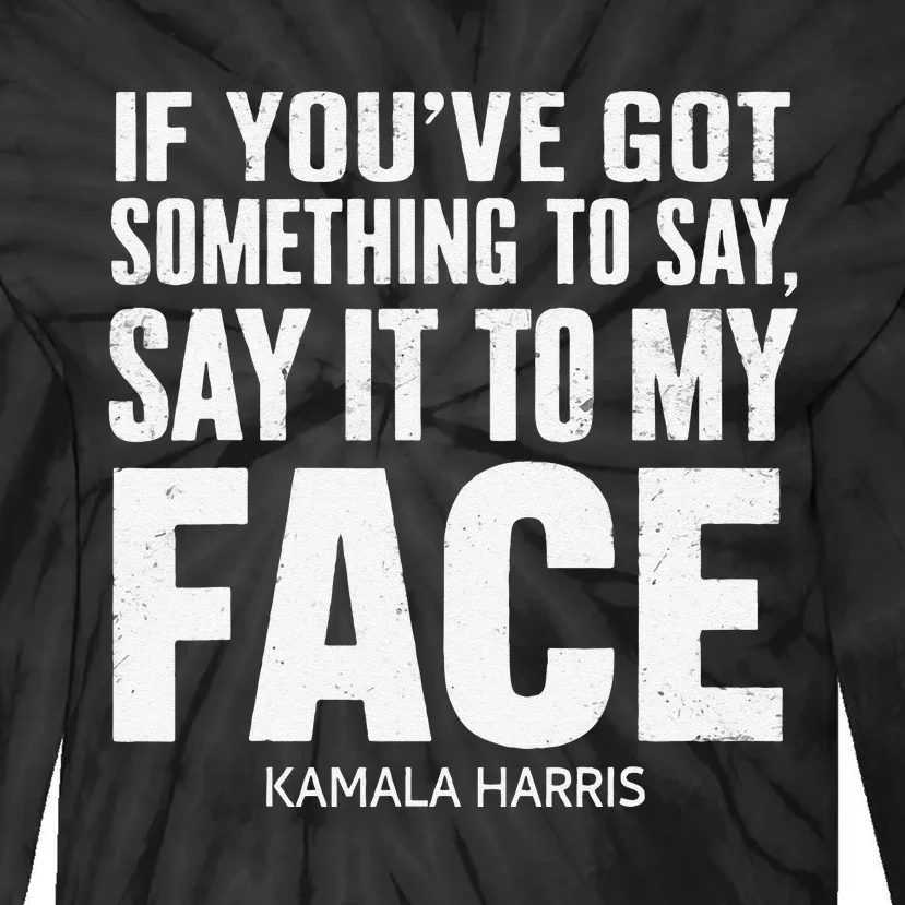 If YouVe Got Something To Say It To My Face Kamala Harris Tie-Dye Long Sleeve Shirt