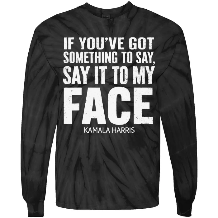 If YouVe Got Something To Say It To My Face Kamala Harris Tie-Dye Long Sleeve Shirt