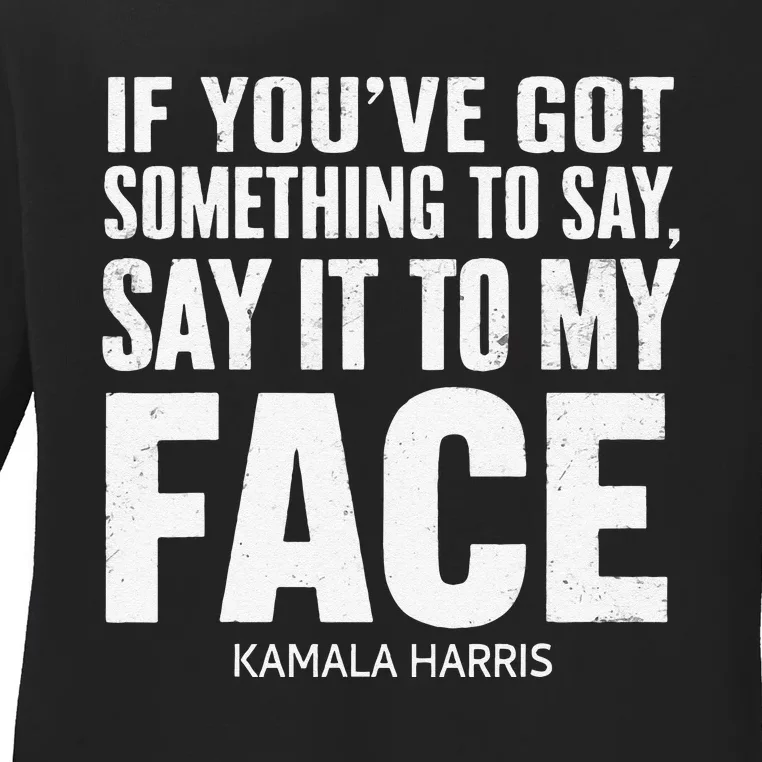 If YouVe Got Something To Say It To My Face Kamala Harris Ladies Long Sleeve Shirt