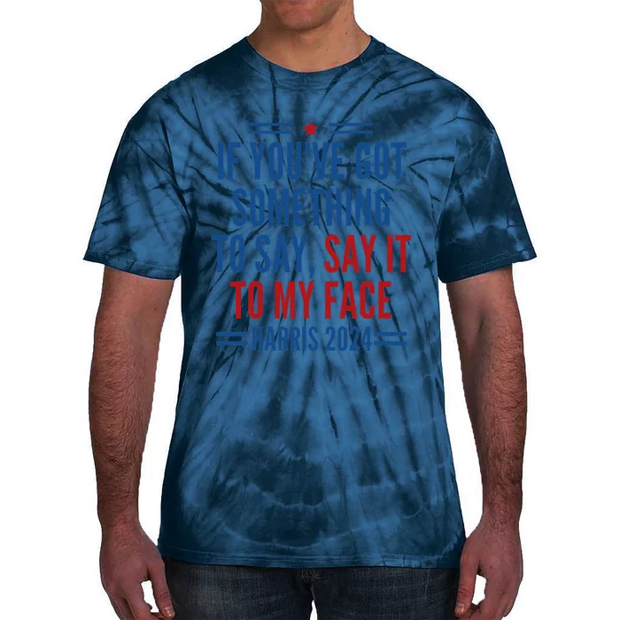 If YouVe Got Something To Say It To My Face Kamala Harris Tie-Dye T-Shirt