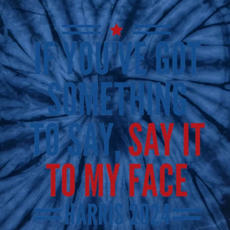 If YouVe Got Something To Say It To My Face Kamala Harris Tie-Dye T-Shirt